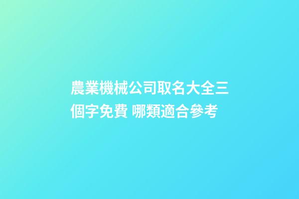 農業機械公司取名大全三個字免費 哪類適合參考-第1張-公司起名-玄機派